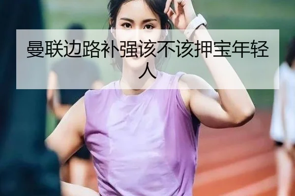曼联边路补强该不该押宝年轻人
